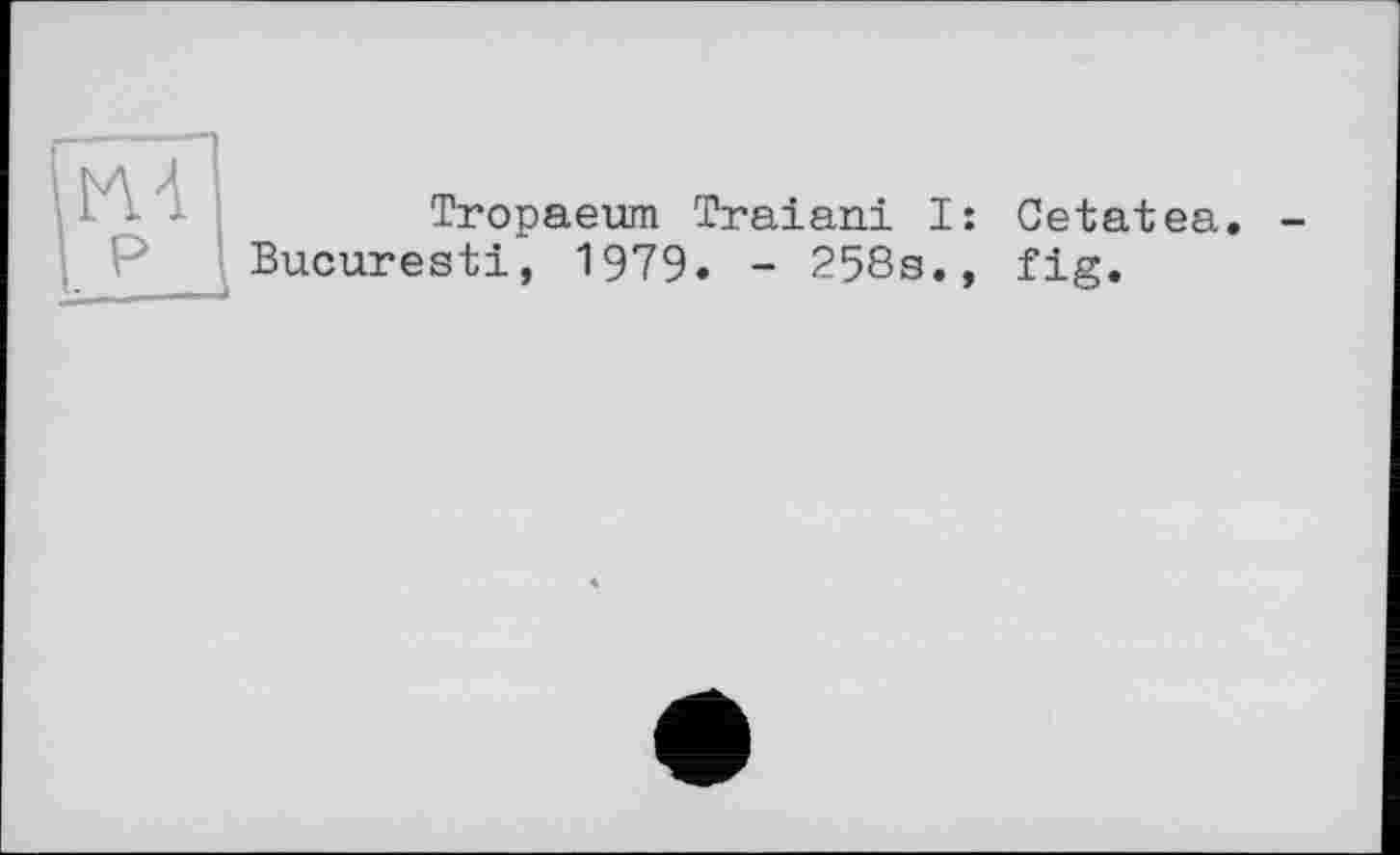 ﻿Tropaeum Traiani I: Cetatea Bucuresti, 1979. - 258g., fig.